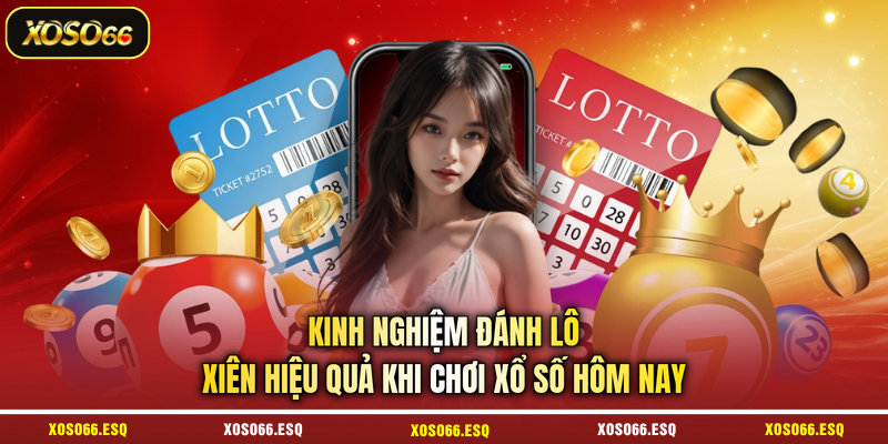 Kinh nghiệm đánh lô xiên hiệu quả khi chơi xổ số hôm nay