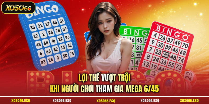 Lợi thế vượt trội khi người chơi tham gia mega 6/45