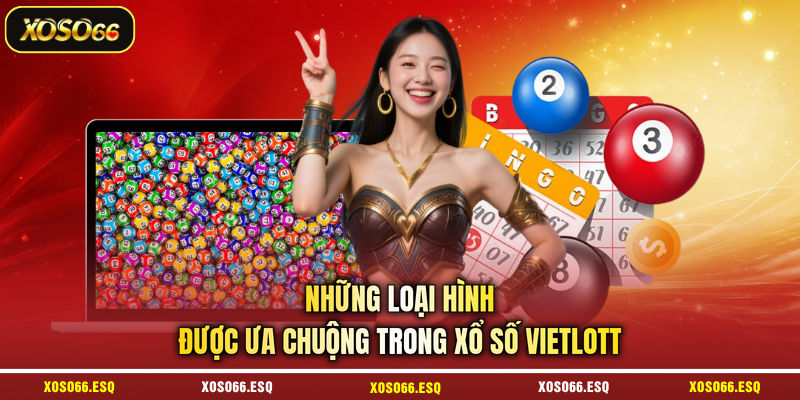 Những loại hình được ưa chuộng trong xổ số Vietlott