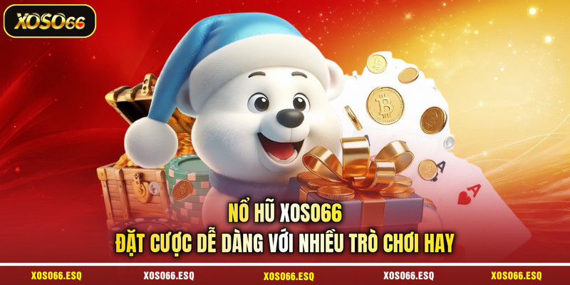 Nổ hũ XOSO66 - Đặt cược dễ dàng với nhiều trò chơi hay