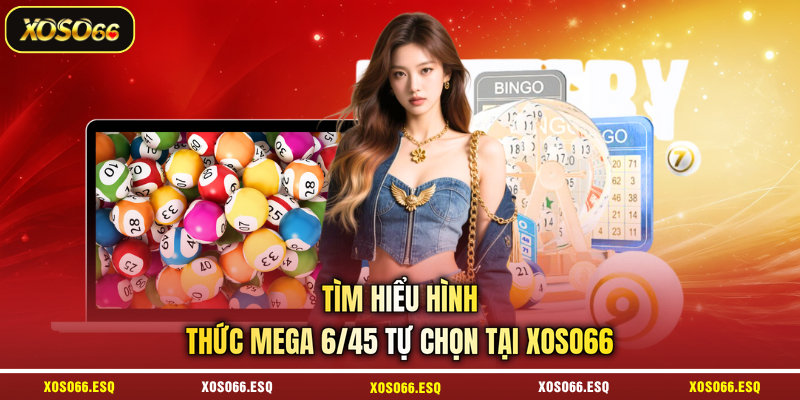 Tìm hiểu hình thức mega 6/45 tự chọn tại XOSO66