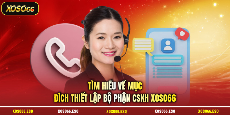 Tìm hiểu về mục đích thiết lập bộ phận CSKH XOSO66