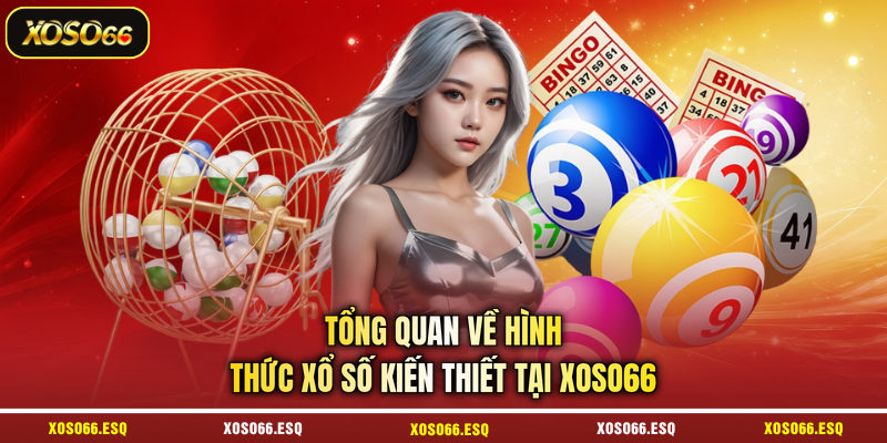 Tổng quan về hình thức xổ số kiến thiết tại XOSO66