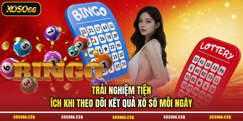 Trải nghiệm tiện ích khi theo dõi kết quả xổ số mỗi ngày