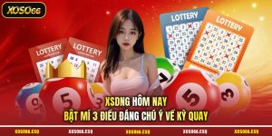 XSDNG Hôm Nay - Bật Mí 3 Điều Đáng Chú Ý Về Kỳ Quay
